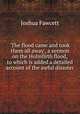 `The flood came and took them all away`, a sermon on the Holmfirth flood, to which is added a detailed account of the awful disaster, Joshua Fawcett 