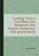 Ludwig Tieck`s Schriften: bd. Abdaliah. Die brder. Almansur. Das grne band, Ludwig Tieck 
