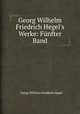 Georg Wilhelm Friedrich Hegel`s Werke: Fnfter Band, Georg Wilhelm Friedrich Hegel 
