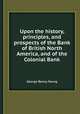 Upon the history, principles, and prospects of the Bank of British North America, and of the Colonial Bank, George Renny Young 