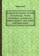 A practical treatise on bills of exchange, checks on bankers, promissory notes, bankers` cash notes, and bank notes, Joseph Chitty 