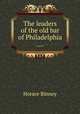 The leaders of the old bar of Philadelphia ...., Horace Binney 
