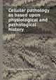 Cellular pathology as based upon physiological and pathological history, Rudolf Ludwig Karl Virchow 