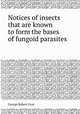 Notices of insects that are known to form the bases of fungoid parasites, George Robert Gray 