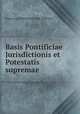 Basis Pontificiae Jurisdictionis et Potestatis supremae, 