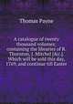 A catalogue of twenty thousand volumes; containing the libraries of R. Thornton, J. Mitchel [&c.]. Which will be sold this day, 1769, and continue till Easter, Thomas Payne 