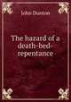 The hazard of a death-bed-repentance, John Dunton 