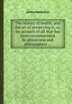 The history of health, and the art of preserving it, or, An account of all that has been recommended by physicians and philosophers ..., James Mackenzie 