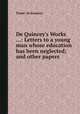 De Quincey`s Works ...: Letters to a young man whose education has been neglected; and other papers, Thomas De Quincey 