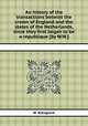 An history of the transactions betwixt the crown of England and the states of the Netherlands, since they first began to be a republique [by W.W.]., W. W,England 