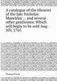 A catalogue of the libraries of the late Nicholas Munckley ... and several other gentlemen. Which will begin to be sold Aug. 5th, 1765, Thomas Payne 