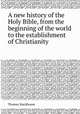 A new history of the Holy Bible, from the beginning of the world to the establishment of Christianity, Thomas Stackhouse 