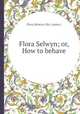 Flora Selwyn; or, How to behave, Flora Selwyn (fict. name.) 