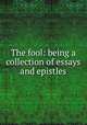 The fool: being a collection of essays and epistles, 