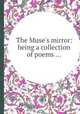The Muse`s mirror: being a collection of poems ..., 