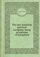 The new American practical navigator: being an epitome of navigation, Nathaniel Bowditch 
