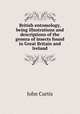 British entomology, being illustrations and descriptions of the genera of insects found in Great Britain and Ireland, John Curtis 