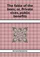 The fable of the bees; or, Private vices, public benefits, Bernard Mandeville 