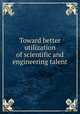 Toward better utilization of scientific and engineering talent, National Academy of Sciences (U.S.). Committee on Utilization of Scientific and Engineering Manpower 