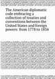 The American diplomatic code embracing a collection of treaties and conventions between the United States and foreign powers: from 1778 to 1834, 