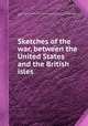Sketches of the war, between the United States and the British isles, Gideon Miner Davison,Samuel Williams,Fay & Davison, Rutland, Vt., publ 
