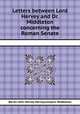 Letters between Lord Hervey and Dr. Middleton concerning the Roman Senate, Baron John Hervey Hervey,Conyers Middleton 