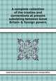 A complete collection of the treaties and conventions at present subsisting between Great Britain & foreign powers, Great Britain,Lewis Hertslet,Great Britain. Foreign Office 