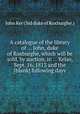A catalogue of the library of ... John, duke of Roxburghe, which will be sold, by auction, in ... Kelso, Sept. 16, 1813 and the [blank] following days, John Ker (3rd duke of Roxburghe.) 