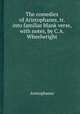 The comedies of Aristophanes, tr. into familiar blank verse, with notes, by C.A. Wheelwright, Aristophanes 