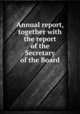 Annual report, together with the report of the Secretary of the Board, Massachusetts. Board of Education,Horace Mann,Horace Mann League,National Education Association of the United States. Hugh Birch-Horace Mann Fund 