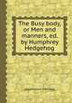 The Busy body, or Men and manners, ed. by Humphrey Hedgehog, редактор(ы): John Agg 