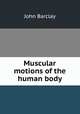 Muscular motions of the human body, John Barclay 
