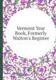 Vermont Year Book, Formerly Walton`s Register, 