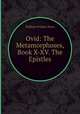 Ovid: The Metamorphoses, Book X-XV. The Epistles, Publius Ovidius Naso 