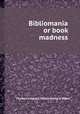 Bibliomania or book madness, Thomas Frognall Dibdin,Richard Heber 