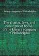 The charter, laws, and catalogue of books, of the Library company of Philadelphia, Library company of Philadelphia 