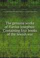 The genuine works of Flavius Josephus: Containing four books of the Jewish war, Flavius Josephus,William Whiston,William D. Smith,John Francis Eugene Prud'homme 