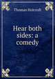 Hear both sides: a comedy, Thomas Holcroft 