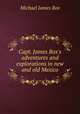 Capt. James Box`s adventures and explorations in new and old Mexico, Michael James Box 
