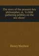 The story of the peasant-boy philosopher, or, "A child gathering pebbles on the sea-shore", Henry Mayhew 