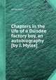 Chapters in the life of a Dundee factory boy, an autobiography [by J. Myles]., James Myles 