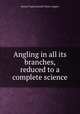 Angling in all its branches, reduced to a complete science, Samuel Taylor,Samuel Taylor (angler) 