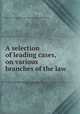 A selection of leading cases, on various branches of the law, John William Smith,John Innes Clark Hare,Horace Binney Wallace 
