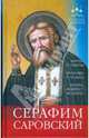 Помощь святых. Серафим Саровский. Житие и заветы, помощь и чудеса, икона, акафист, молитва, Инесса Серова 