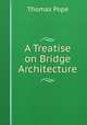 A Treatise on Bridge Architecture, Thomas Pope 