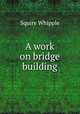 A work on bridge building, Squire Whipple 