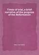 Times of trial, a brief narrative of the progress of the Reformation, Mary Ann Kelty 