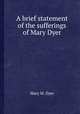 A brief statement of the sufferings of Mary Dyer, Mary M. Dyer 