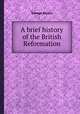 A brief history of the British Reformation, George Stokes 