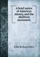 A brief notice of American slavery, and the abolition movement, John Bishop Estlin 